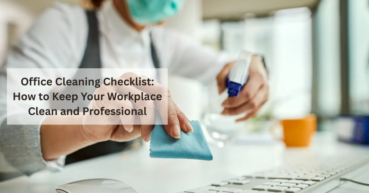 Office Cleaning Checklist: How to Keep Your Workplace Clean and Professional